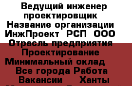 Ведущий инженер-проектировщик › Название организации ­ ИнжПроект, РСП, ООО › Отрасль предприятия ­ Проектирование › Минимальный оклад ­ 1 - Все города Работа » Вакансии   . Ханты-Мансийский,Белоярский г.